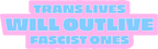 Trans Lives Will Outlive Fascist Ones - Sticker